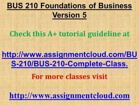 BUS 210 Foundations of Business Version 5 Check this A+ tutorial guideline at  S-210/BUS-210-Complete-Class. For more.