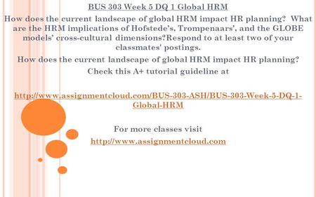 BUS 303 Week 5 DQ 1 Global HRM How does the current landscape of global HRM impact HR planning? What are the HRM implications of Hofstede’s, Trompenaars’,