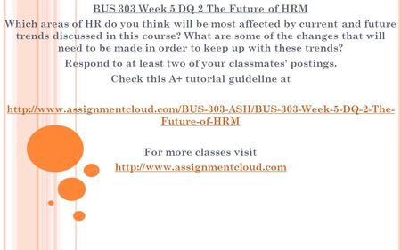 BUS 303 Week 5 DQ 2 The Future of HRM Which areas of HR do you think will be most affected by current and future trends discussed in this course? What.