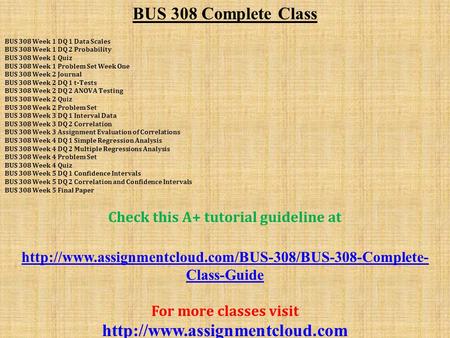 BUS 308 Complete Class BUS 308 Week 1 DQ 1 Data Scales BUS 308 Week 1 DQ 2 Probability BUS 308 Week 1 Quiz BUS 308 Week 1 Problem Set Week One BUS 308.
