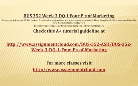 BUS 352 Week 3 DQ 1 Four P’s of Marketing In a paragraph, relate B2B to the four P’s of marketing (product, price, placement, promotion). Then, describe.