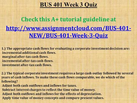 BUS 401 Week 3 Quiz Check this A+ tutorial guideline at  NEW/BUS-401-Week-3-Quiz 1.) The appropriate cash flows.