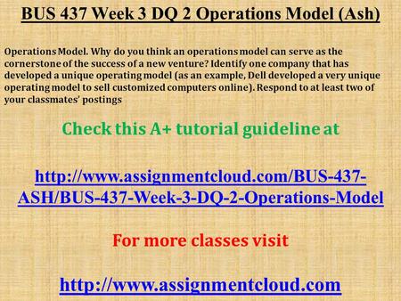 BUS 437 Week 3 DQ 2 Operations Model (Ash) Operations Model. Why do you think an operations model can serve as the cornerstone of the success of a new.