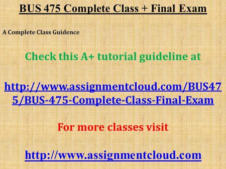 BUS 475 Complete Class + Final Exam A Complete Class Guidence Check this A+ tutorial guideline at  5/BUS-475-Complete-Class-Final-Exam.