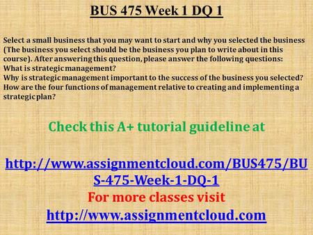 BUS 475 Week 1 DQ 1 Select a small business that you may want to start and why you selected the business (The business you select should be the business.
