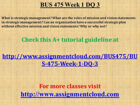 BUS 475 Week 1 DQ 3 What is strategic management? What are the roles of mission and vision statements in strategic management? Can an organization have.