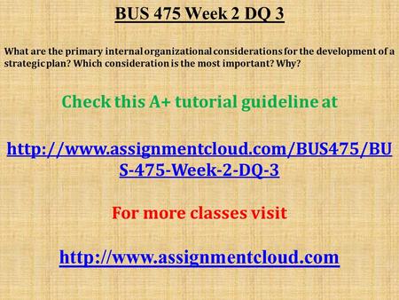 BUS 475 Week 2 DQ 3 What are the primary internal organizational considerations for the development of a strategic plan? Which consideration is the most.