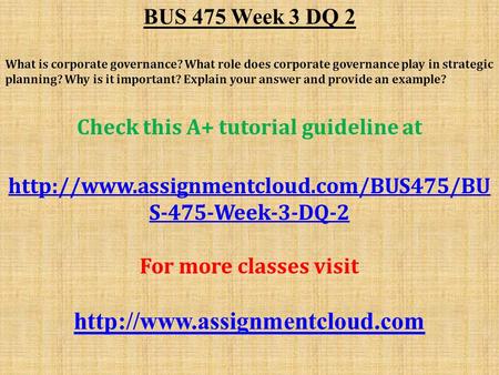 BUS 475 Week 3 DQ 2 What is corporate governance? What role does corporate governance play in strategic planning? Why is it important? Explain your answer.