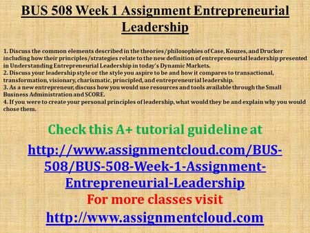 BUS 508 Week 1 Assignment Entrepreneurial Leadership ​ 1. Discuss the common elements described in the theories/philosophies of Case, Kouzes, and Drucker.