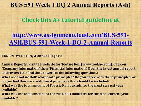 BUS 591 Week 1 DQ 2 Annual Reports (Ash) Check this A+ tutorial guideline at  ASH/BUS-591-Week-1-DQ-2-Annual-Reports.