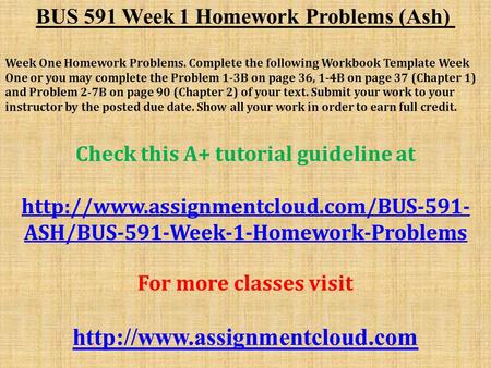 BUS 591 Week 1 Homework Problems (Ash) Week One Homework Problems. Complete the following Workbook Template Week One or you may complete the Problem 1-3B.
