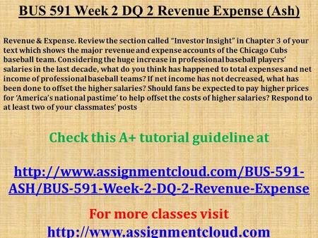 BUS 591 Week 2 DQ 2 Revenue Expense (Ash) Revenue & Expense. Review the section called “Investor Insight” in Chapter 3 of your text which shows the major.