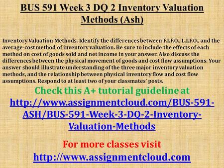 BUS 591 Week 3 DQ 2 Inventory Valuation Methods (Ash) Inventory Valuation Methods. Identify the differences between F.I.F.O., L.I.F.O., and the average-cost.