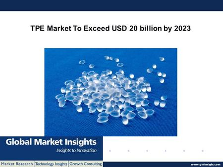© 2016 Global Market Insights. All Rights Reserved  TPE Market To Exceed USD 20 billion by 2023.