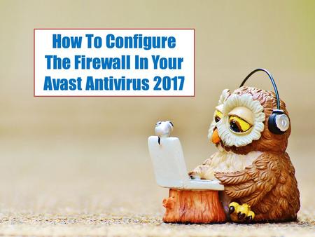 How To Configure The Firewall In Your Avast Antivirus 2017.