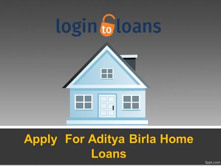 Apply For Aditya Birla Home Loans. About Us Get Aditya Birla Finance Home/Housing Loan with lowest interest rates and instant approval from Logintoloans.com.