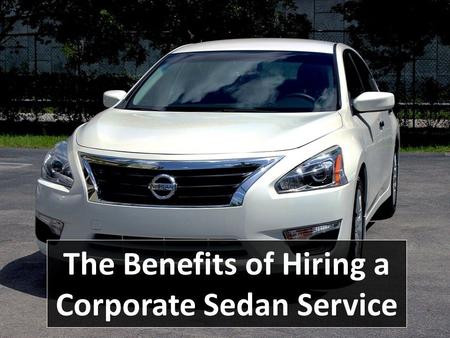 The Benefits of Hiring a Corporate Sedan Service