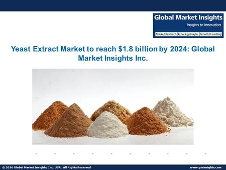 © 2016 Global Market Insights, Inc. USA. All Rights Reserved  Yeast Extract Market to reach $1.8 billion by 2024.