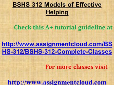 BSHS 312 Models of Effective Helping Check this A+ tutorial guideline at  HS-312/BSHS-312-Complete-Classes For more classes.