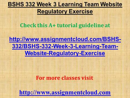 BSHS 332 Week 3 Learning Team Website Regulatory Exercise Check this A+ tutorial guideline at  332/BSHS-332-Week-3-Learning-Team-