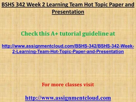 BSHS 342 Week 2 Learning Team Hot Topic Paper and Presentation Check this A+ tutorial guideline at