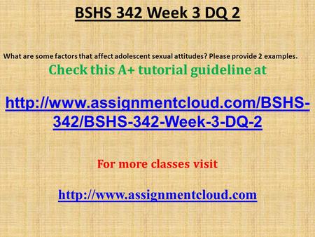 BSHS 342 Week 3 DQ 2 What are some factors that affect adolescent sexual attitudes? Please provide 2 examples. Check this A+ tutorial guideline at