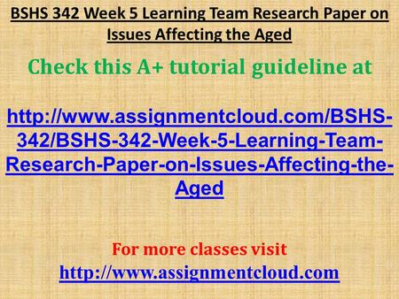BSHS 342 Week 5 Learning Team Research Paper on Issues Affecting the Aged Check this A+ tutorial guideline at  342/BSHS-342-Week-5-Learning-Team-