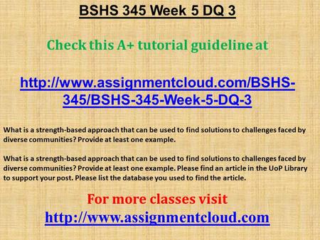 BSHS 345 Week 5 DQ 3 Check this A+ tutorial guideline at  345/BSHS-345-Week-5-DQ-3 What is a strength-based approach.