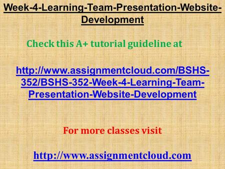 Week-4-Learning-Team-Presentation-Website- Development Check this A+ tutorial guideline at  352/BSHS-352-Week-4-Learning-Team-