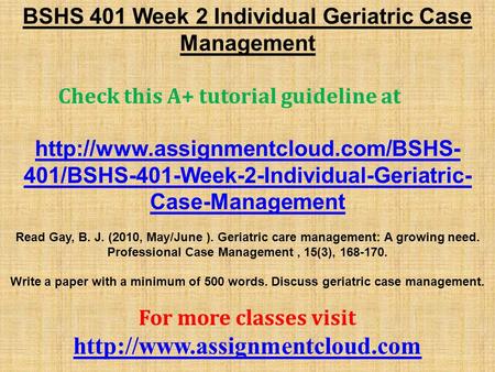 BSHS 401 Week 2 Individual Geriatric Case Management Check this A+ tutorial guideline at  401/BSHS-401-Week-2-Individual-Geriatric-