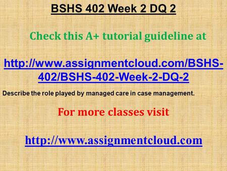 BSHS 402 Week 2 DQ 2 Check this A+ tutorial guideline at  402/BSHS-402-Week-2-DQ-2 Describe the role played by managed.