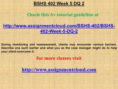 BSHS 402 Week 5 DQ 2 Check this A+ tutorial guideline at  402-Week-5-DQ-2 During monitoring and reassessment,