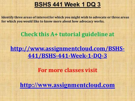 BSHS 441 Week 1 DQ 3 Identify three areas of interest for which you might wish to advocate or three areas for which you would like to know more about how.