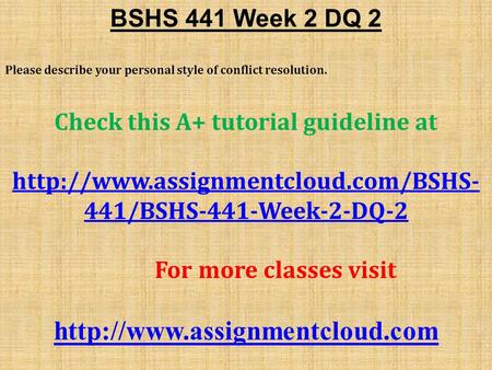 BSHS 441 Week 2 DQ 2 Please describe your personal style of conflict resolution. Check this A+ tutorial guideline at