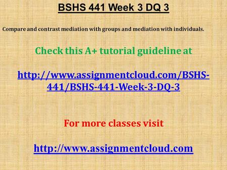 BSHS 441 Week 3 DQ 3 Compare and contrast mediation with groups and mediation with individuals. Check this A+ tutorial guideline at