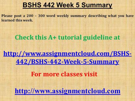 BSHS 442 Week 5 Summary Please post a 200 – 300 word weekly summary describing what you have learned this week. Check this A+ tutorial guideline at
