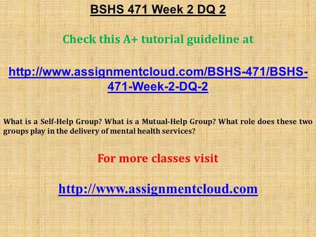 BSHS 471 Week 2 DQ 2 Check this A+ tutorial guideline at  471-Week-2-DQ-2 What is a Self-Help Group? What.