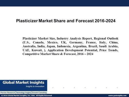 © 2016 Global Market Insights, Inc. USA. All Rights Reserved  Plasticizer Market Share and Forecast Plasticizer Market Size,