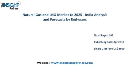 Natural Gas and LNG Market to India Analysis and Forecasts by End-users No of Pages: 105 Publishing Date: Apr 2017 Single User PDF: US$ 3900 Website.