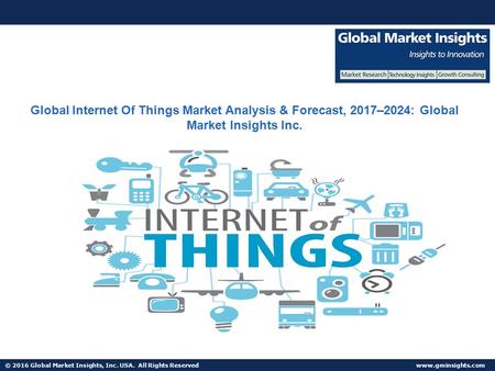 © 2016 Global Market Insights, Inc. USA. All Rights Reserved  Global Internet Of Things Market Analysis & Forecast, 2017–2024: Global.