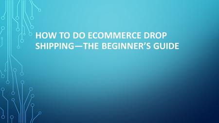 HOW TO DO ECOMMERCE DROP SHIPPING—THE BEGINNER’S GUIDE.