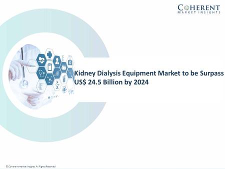 © Coherent market Insights. All Rights Reserved Kidney Dialysis Equipment Market to be Surpass US$ 24.5 Billion by 2024 © Coherent market Insights. All.