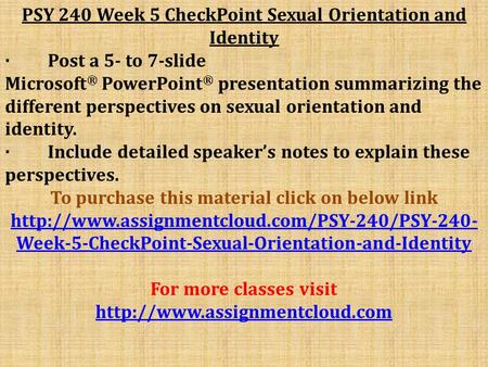 PSY 240 Week 5 CheckPoint Sexual Orientation and Identity · Post a 5- to 7-slide Microsoft ® PowerPoint ® presentation summarizing the different perspectives.