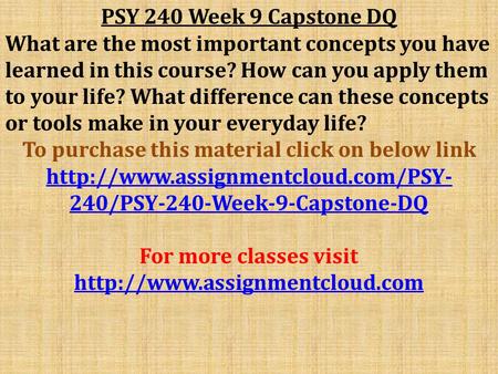PSY 240 Week 9 Capstone DQ What are the most important concepts you have learned in this course? How can you apply them to your life? What difference can.