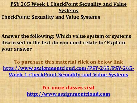 PSY 265 Week 1 CheckPoint Sexuality and Value Systems CheckPoint: Sexuality and Value Systems Answer the following: Which value system or systems discussed.