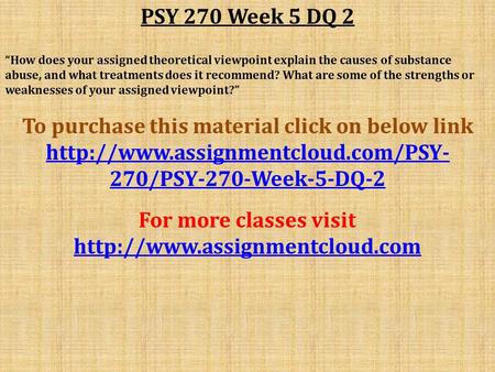 PSY 270 Week 5 DQ 2 “How does your assigned theoretical viewpoint explain the causes of substance abuse, and what treatments does it recommend? What are.