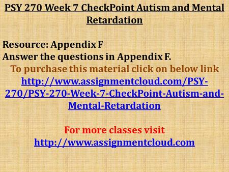 PSY 270 Week 7 CheckPoint Autism and Mental Retardation Resource: Appendix F Answer the questions in Appendix F. To purchase this material click on below.