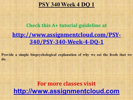 PSY 340 Week 4 DQ 1 Check this A+ tutorial guideline at  340/PSY-340-Week-4-DQ-1 Provide a simple biopsychological explanation.