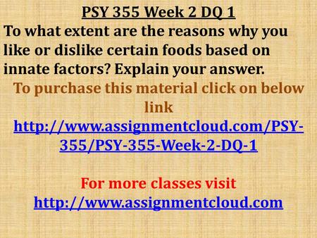 PSY 355 Week 2 DQ 1 To what extent are the reasons why you like or dislike certain foods based on innate factors? Explain your answer. To purchase this.