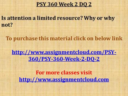 PSY 360 Week 2 DQ 2 Is attention a limited resource? Why or why not? To purchase this material click on below link